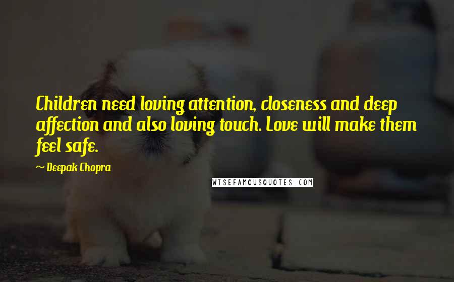 Deepak Chopra Quotes: Children need loving attention, closeness and deep affection and also loving touch. Love will make them feel safe.