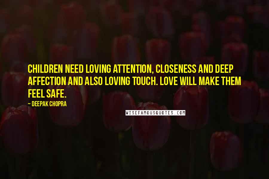 Deepak Chopra Quotes: Children need loving attention, closeness and deep affection and also loving touch. Love will make them feel safe.