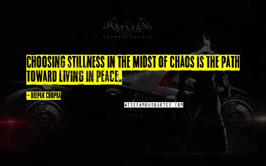 Deepak Chopra Quotes: Choosing stillness in the midst of chaos is the path toward living in peace.