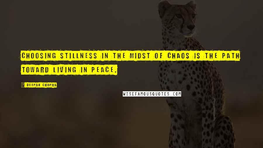 Deepak Chopra Quotes: Choosing stillness in the midst of chaos is the path toward living in peace.