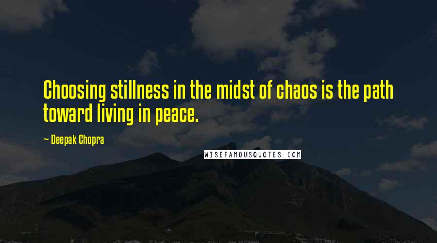Deepak Chopra Quotes: Choosing stillness in the midst of chaos is the path toward living in peace.