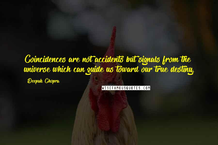 Deepak Chopra Quotes: Coincidences are not accidents but signals from the universe which can guide us toward our true destiny.