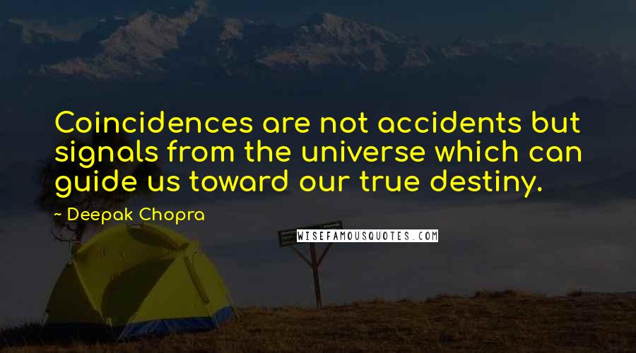Deepak Chopra Quotes: Coincidences are not accidents but signals from the universe which can guide us toward our true destiny.