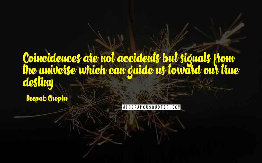 Deepak Chopra Quotes: Coincidences are not accidents but signals from the universe which can guide us toward our true destiny.