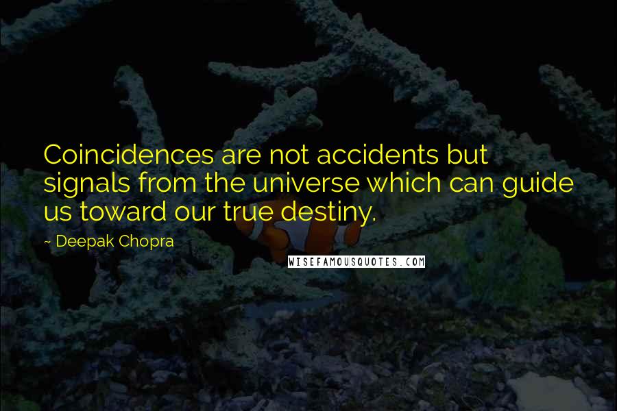 Deepak Chopra Quotes: Coincidences are not accidents but signals from the universe which can guide us toward our true destiny.