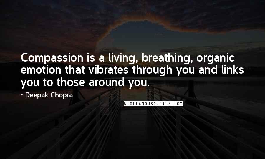 Deepak Chopra Quotes: Compassion is a living, breathing, organic emotion that vibrates through you and links you to those around you.