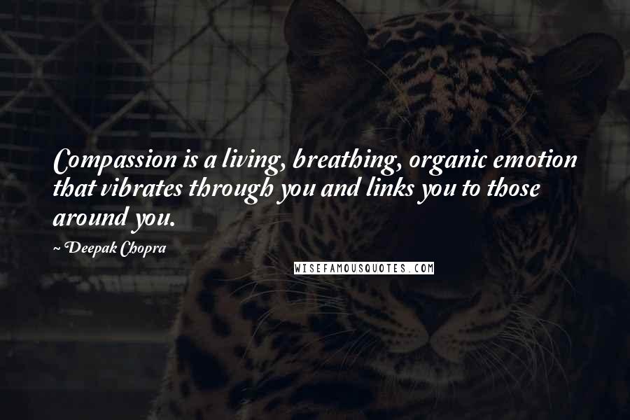 Deepak Chopra Quotes: Compassion is a living, breathing, organic emotion that vibrates through you and links you to those around you.