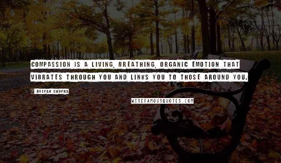 Deepak Chopra Quotes: Compassion is a living, breathing, organic emotion that vibrates through you and links you to those around you.
