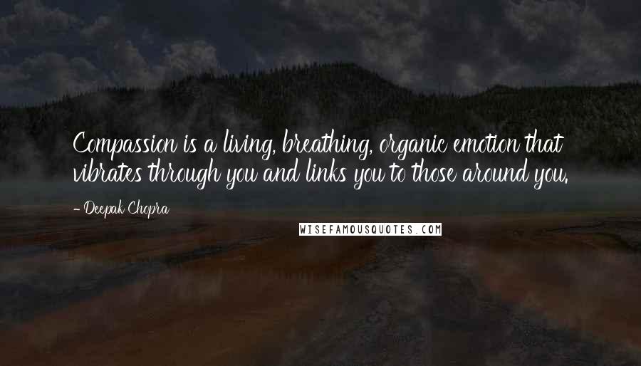 Deepak Chopra Quotes: Compassion is a living, breathing, organic emotion that vibrates through you and links you to those around you.