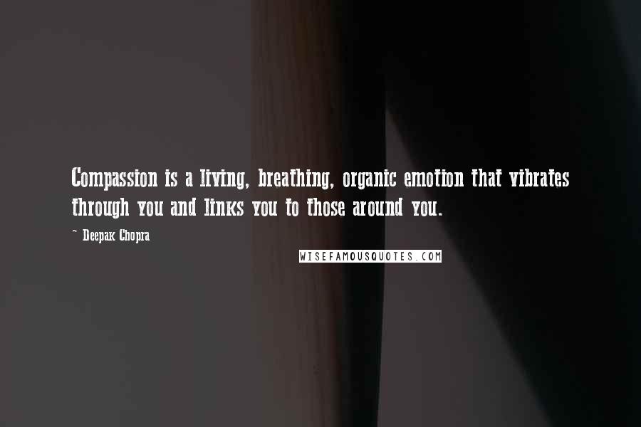 Deepak Chopra Quotes: Compassion is a living, breathing, organic emotion that vibrates through you and links you to those around you.