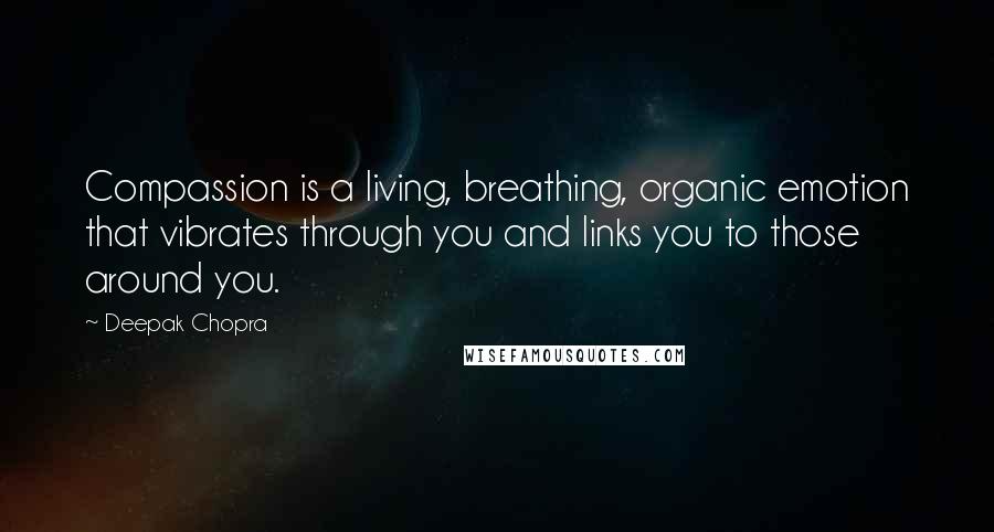 Deepak Chopra Quotes: Compassion is a living, breathing, organic emotion that vibrates through you and links you to those around you.