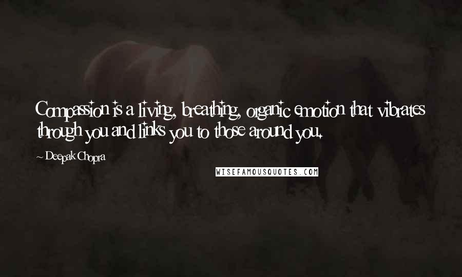 Deepak Chopra Quotes: Compassion is a living, breathing, organic emotion that vibrates through you and links you to those around you.