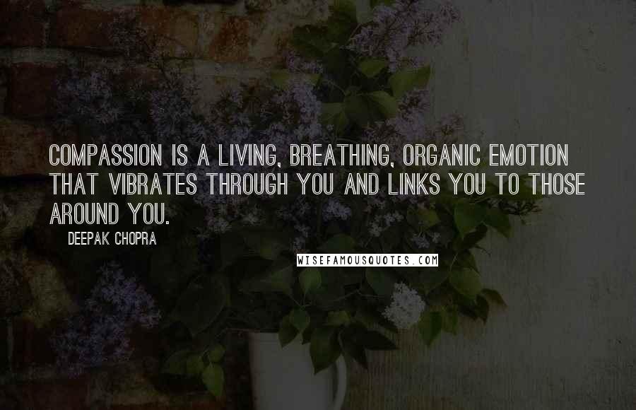 Deepak Chopra Quotes: Compassion is a living, breathing, organic emotion that vibrates through you and links you to those around you.