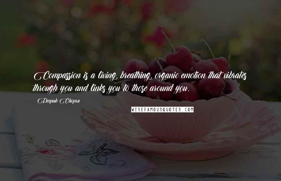 Deepak Chopra Quotes: Compassion is a living, breathing, organic emotion that vibrates through you and links you to those around you.