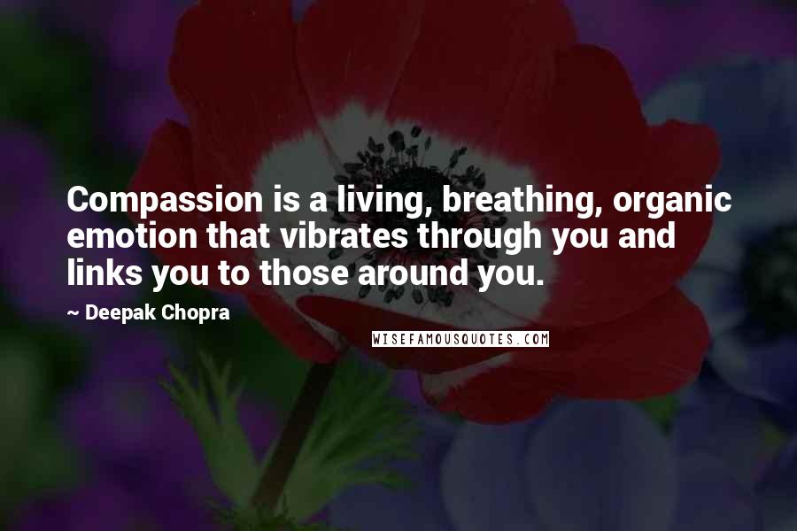 Deepak Chopra Quotes: Compassion is a living, breathing, organic emotion that vibrates through you and links you to those around you.