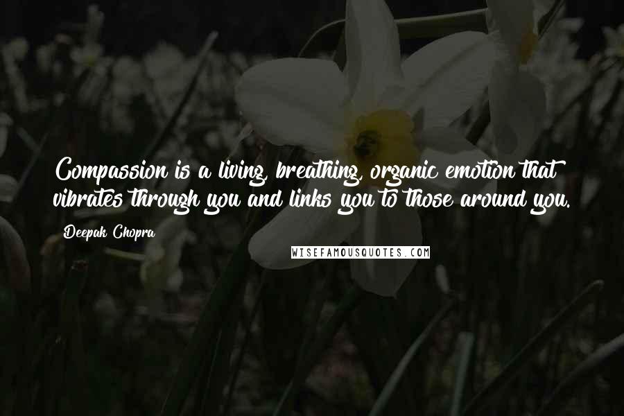 Deepak Chopra Quotes: Compassion is a living, breathing, organic emotion that vibrates through you and links you to those around you.