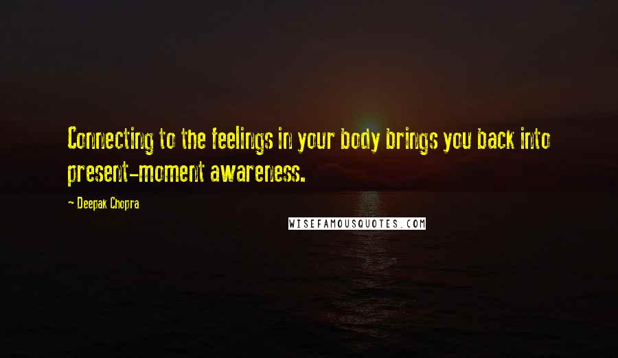 Deepak Chopra Quotes: Connecting to the feelings in your body brings you back into present-moment awareness.