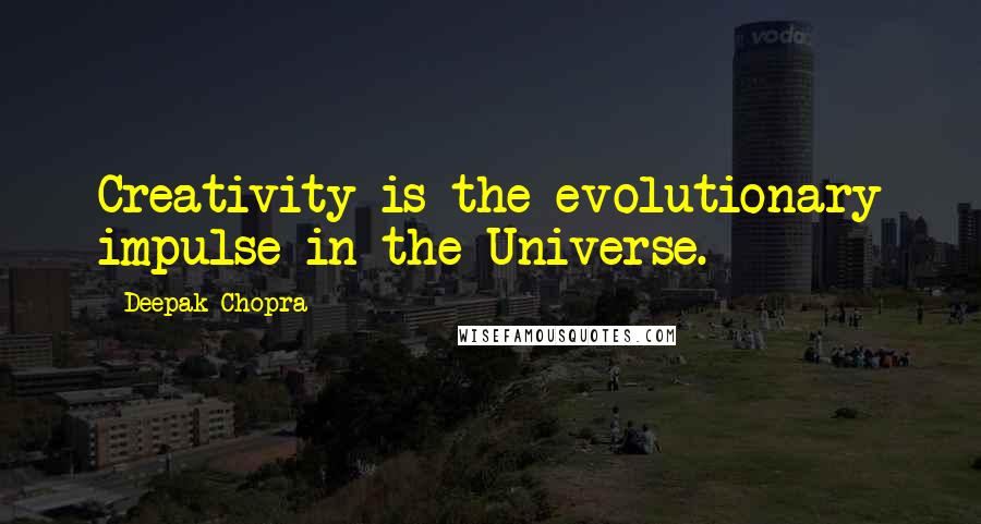Deepak Chopra Quotes: Creativity is the evolutionary impulse in the Universe.