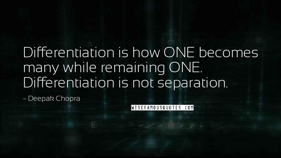 Deepak Chopra Quotes: Differentiation is how ONE becomes many while remaining ONE. Differentiation is not separation.