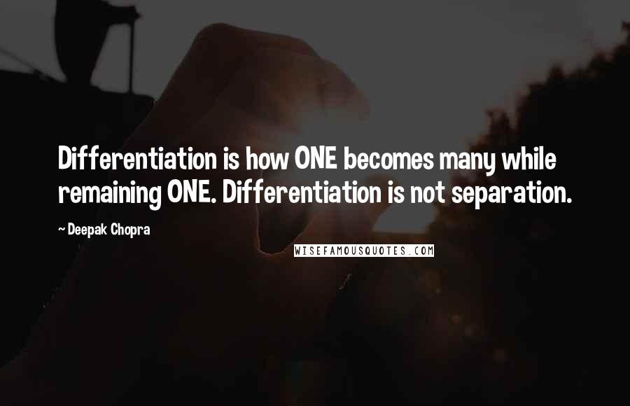 Deepak Chopra Quotes: Differentiation is how ONE becomes many while remaining ONE. Differentiation is not separation.