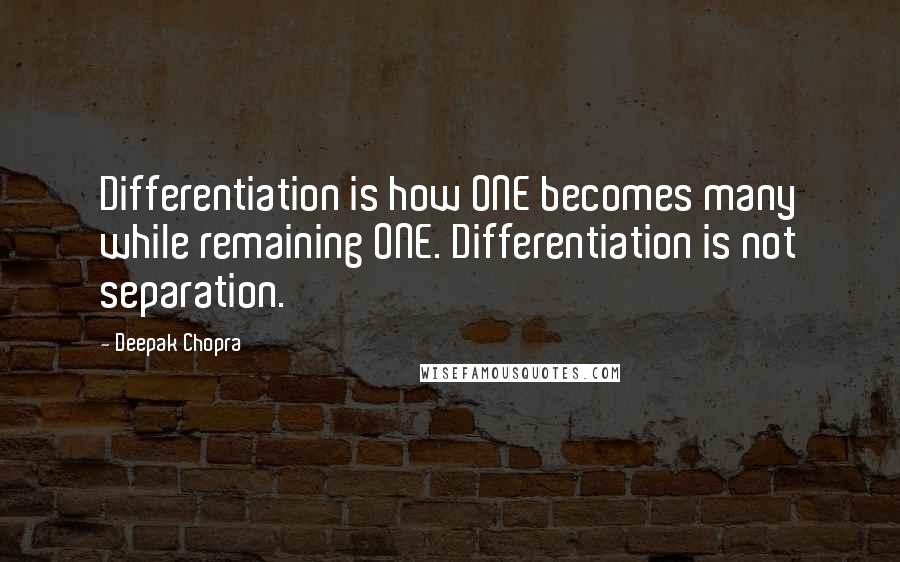 Deepak Chopra Quotes: Differentiation is how ONE becomes many while remaining ONE. Differentiation is not separation.
