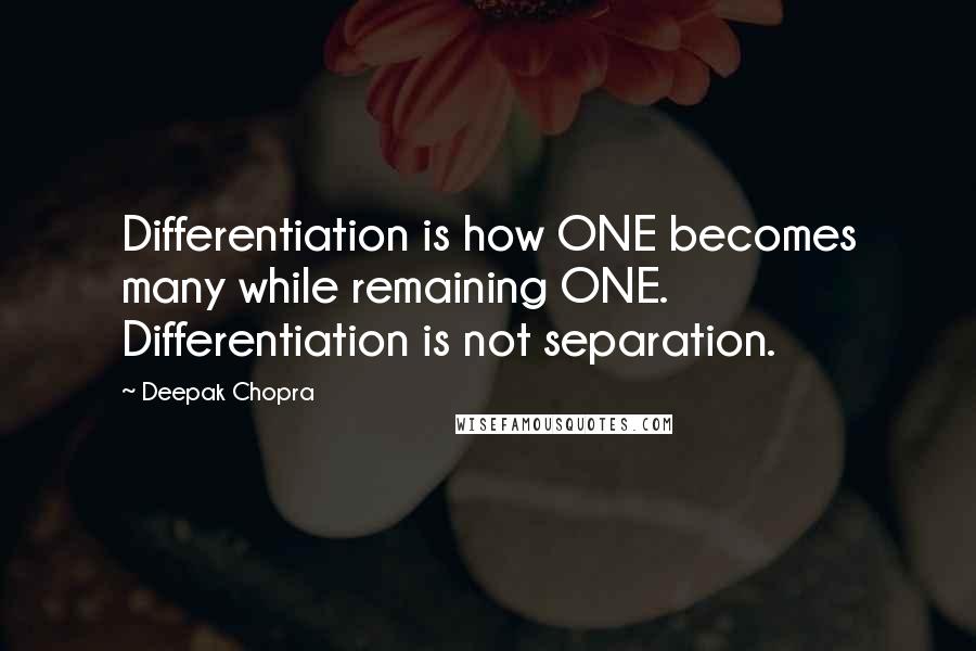 Deepak Chopra Quotes: Differentiation is how ONE becomes many while remaining ONE. Differentiation is not separation.