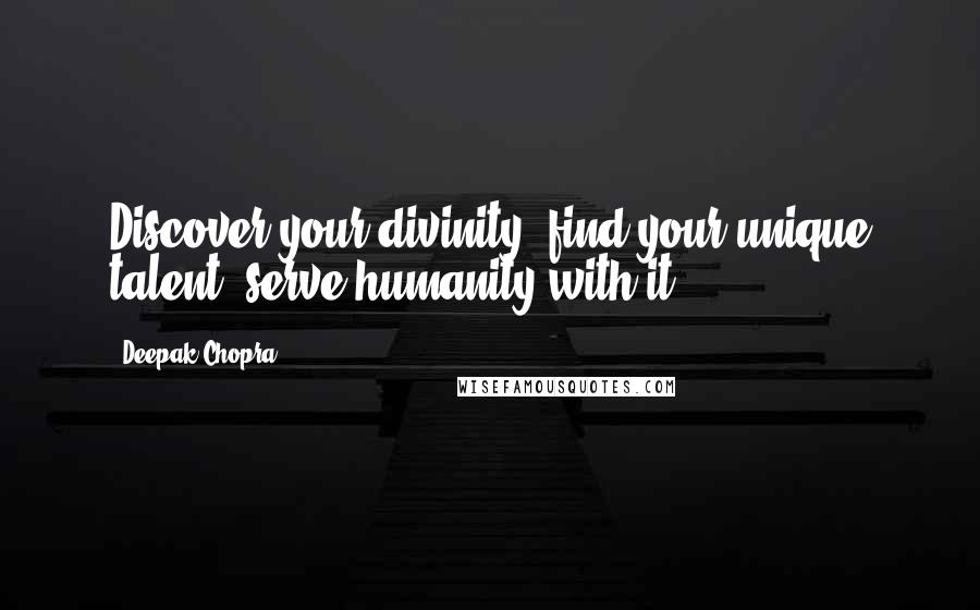 Deepak Chopra Quotes: Discover your divinity, find your unique talent, serve humanity with it.