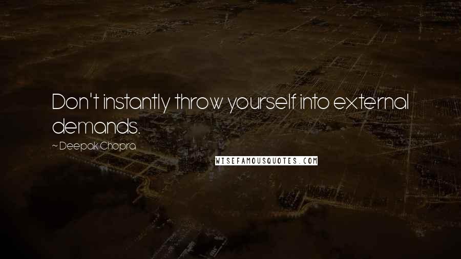 Deepak Chopra Quotes: Don't instantly throw yourself into external demands.