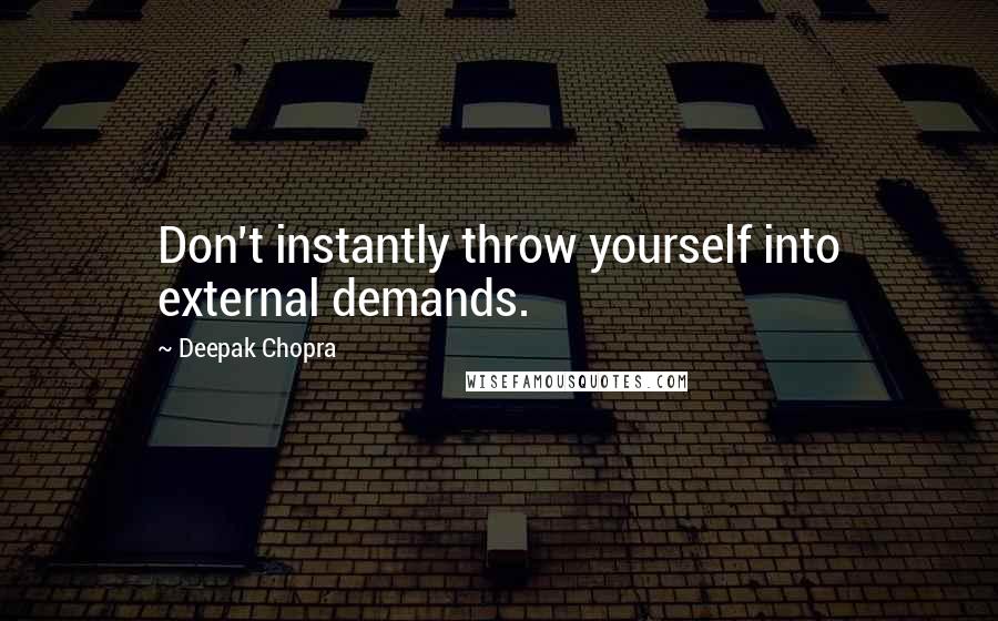 Deepak Chopra Quotes: Don't instantly throw yourself into external demands.