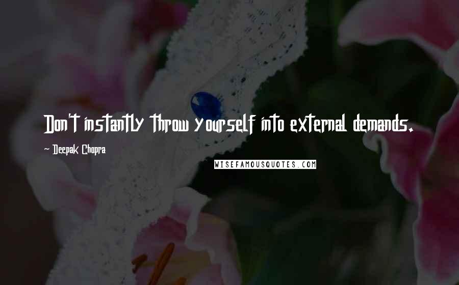 Deepak Chopra Quotes: Don't instantly throw yourself into external demands.