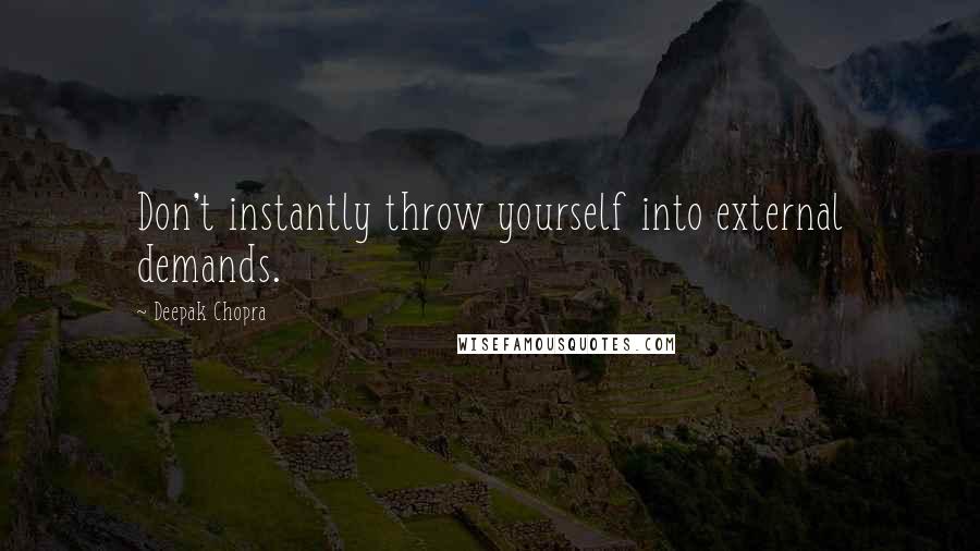 Deepak Chopra Quotes: Don't instantly throw yourself into external demands.