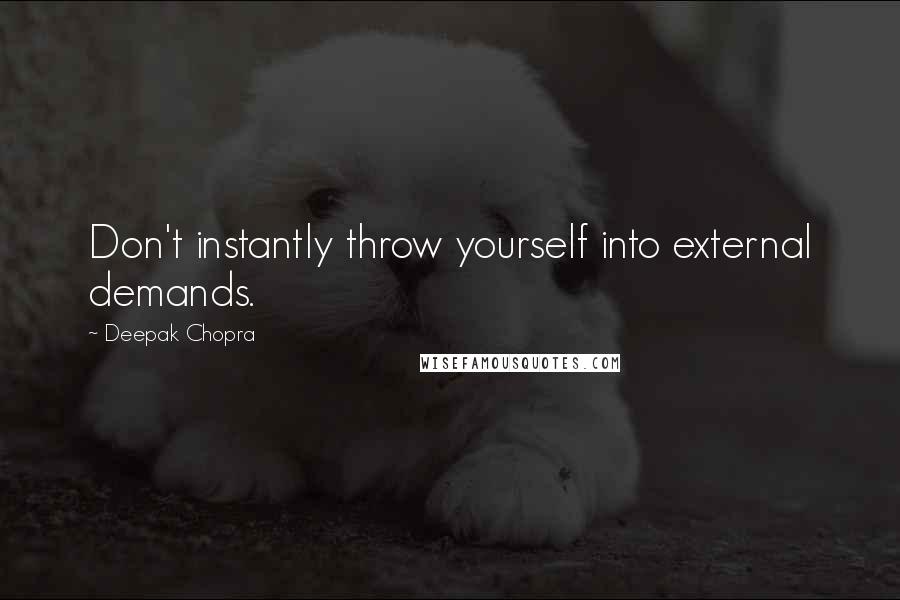 Deepak Chopra Quotes: Don't instantly throw yourself into external demands.