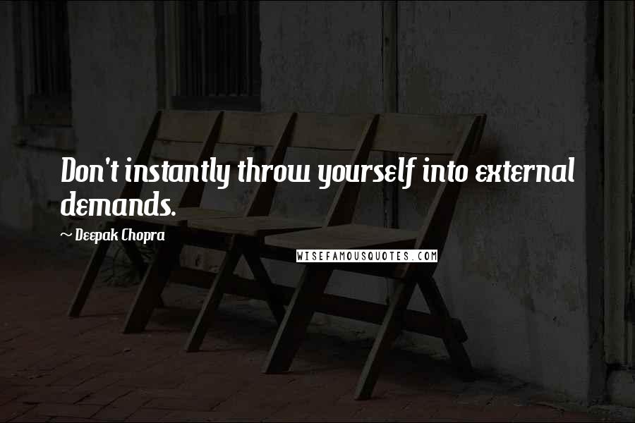Deepak Chopra Quotes: Don't instantly throw yourself into external demands.
