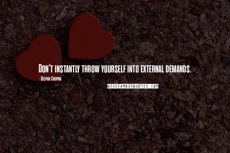 Deepak Chopra Quotes: Don't instantly throw yourself into external demands.