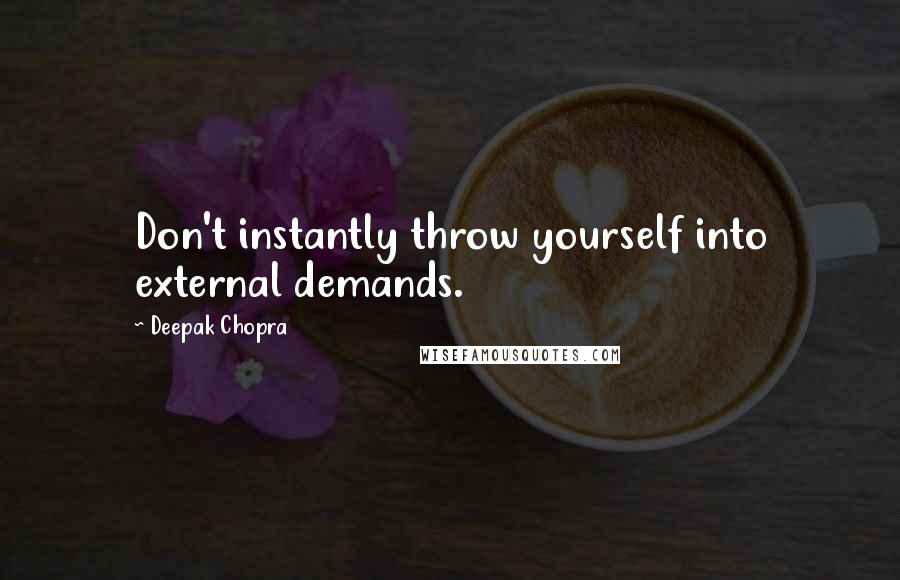 Deepak Chopra Quotes: Don't instantly throw yourself into external demands.