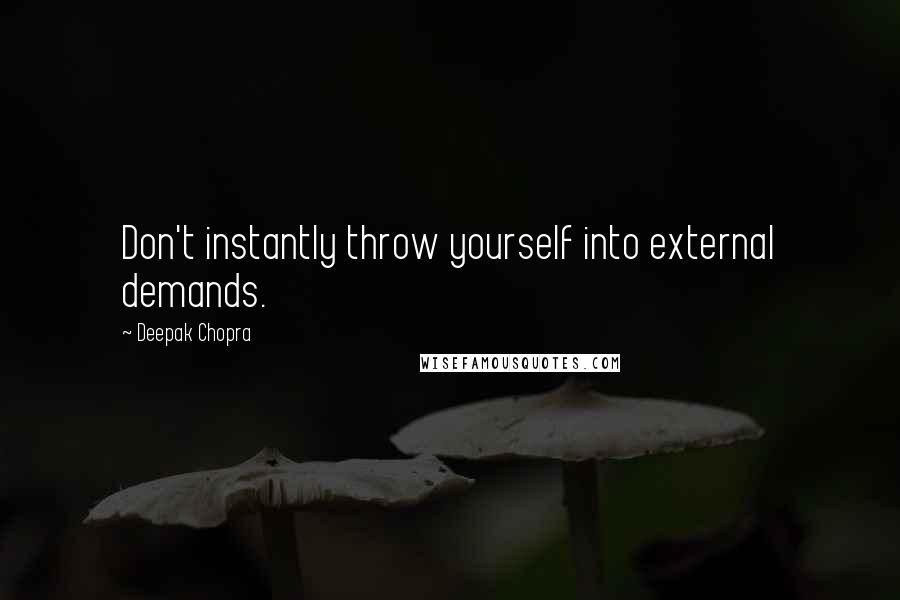 Deepak Chopra Quotes: Don't instantly throw yourself into external demands.