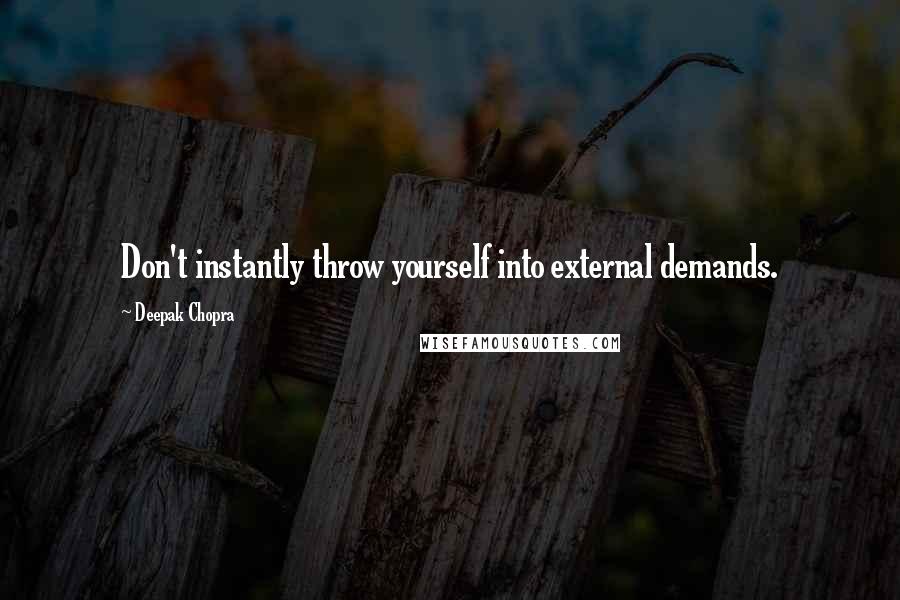 Deepak Chopra Quotes: Don't instantly throw yourself into external demands.