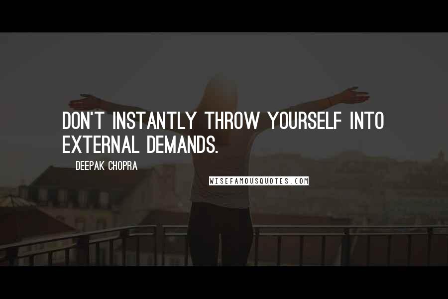 Deepak Chopra Quotes: Don't instantly throw yourself into external demands.