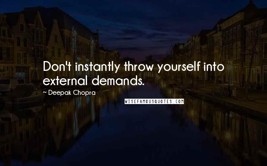 Deepak Chopra Quotes: Don't instantly throw yourself into external demands.