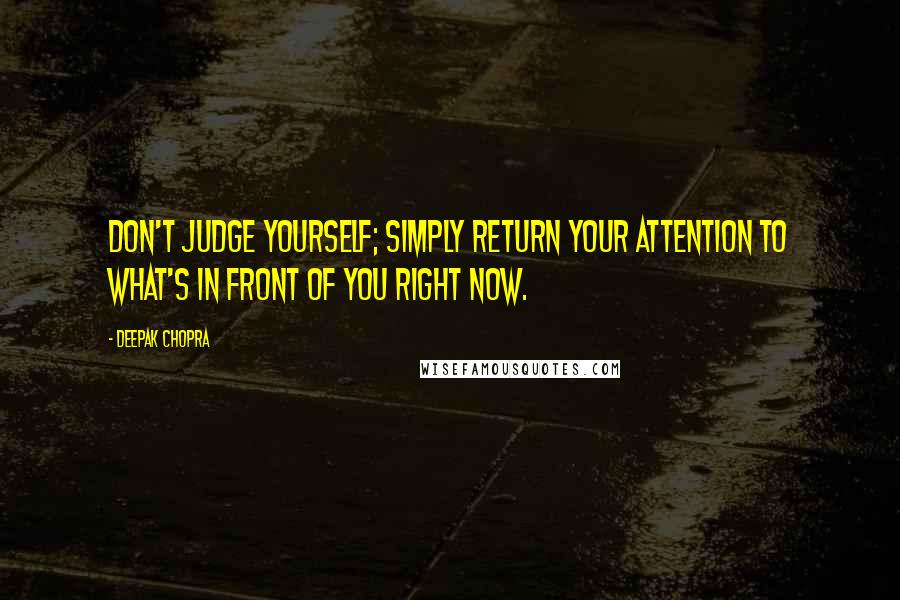 Deepak Chopra Quotes: Don't judge yourself; simply return your attention to what's in front of you right now.