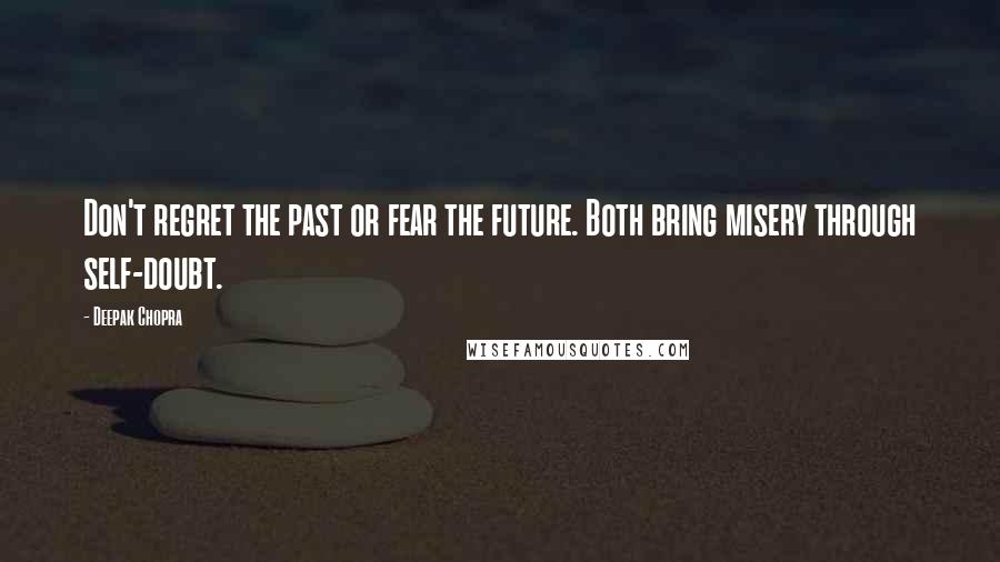 Deepak Chopra Quotes: Don't regret the past or fear the future. Both bring misery through self-doubt.