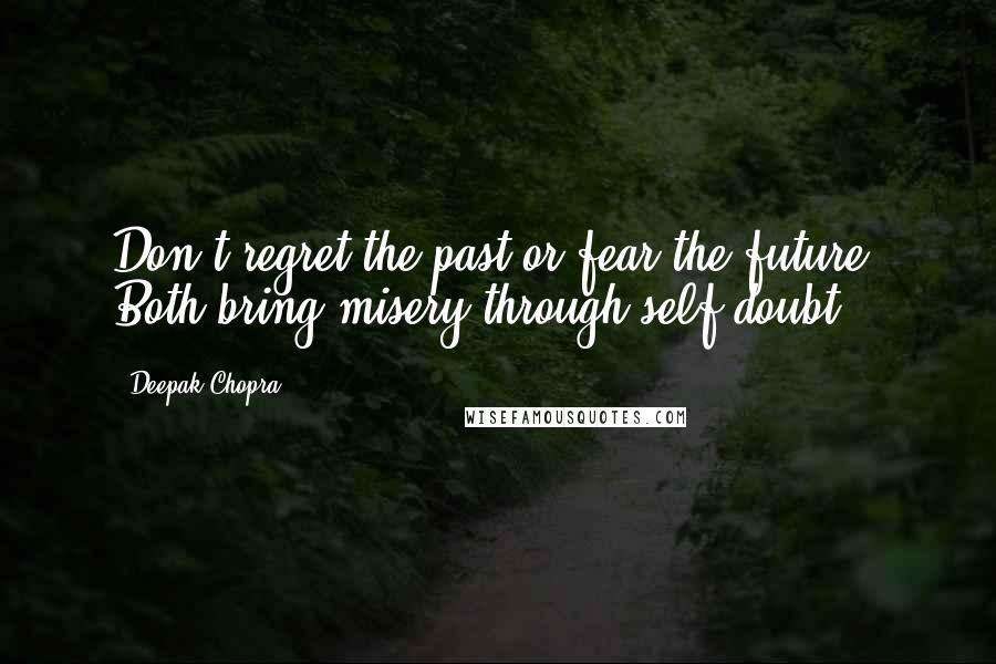 Deepak Chopra Quotes: Don't regret the past or fear the future. Both bring misery through self-doubt.