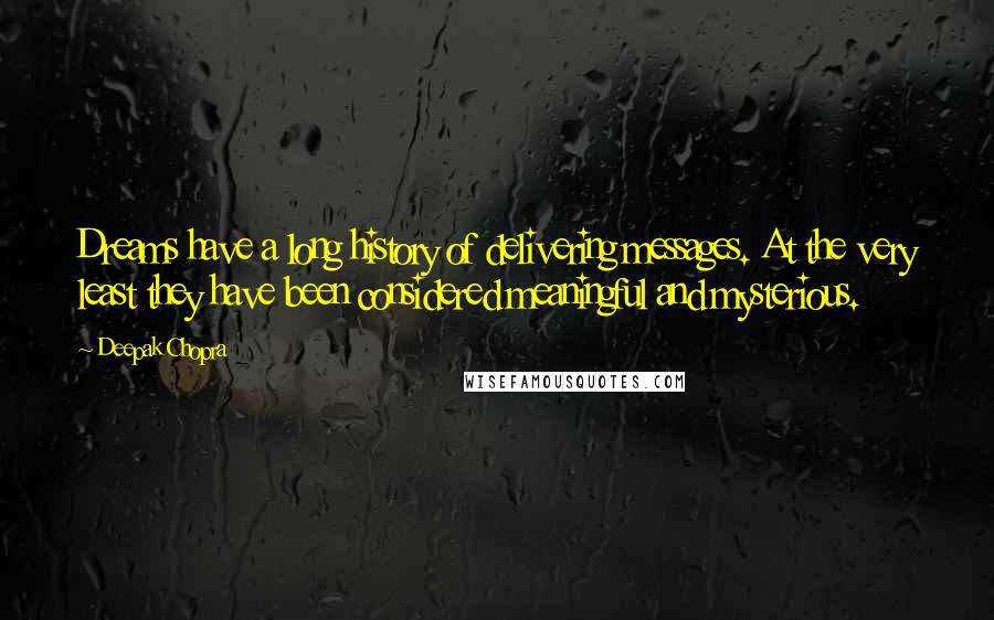 Deepak Chopra Quotes: Dreams have a long history of delivering messages. At the very least they have been considered meaningful and mysterious.