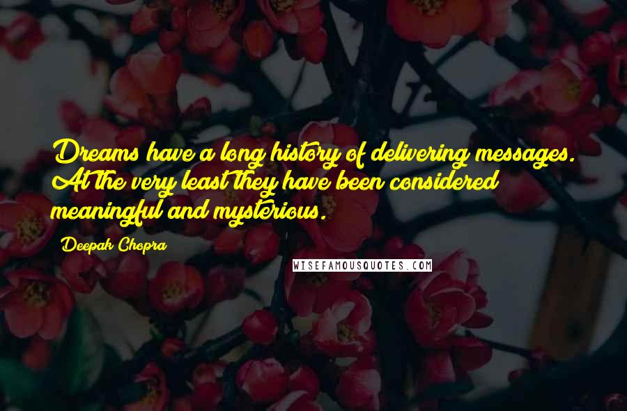 Deepak Chopra Quotes: Dreams have a long history of delivering messages. At the very least they have been considered meaningful and mysterious.