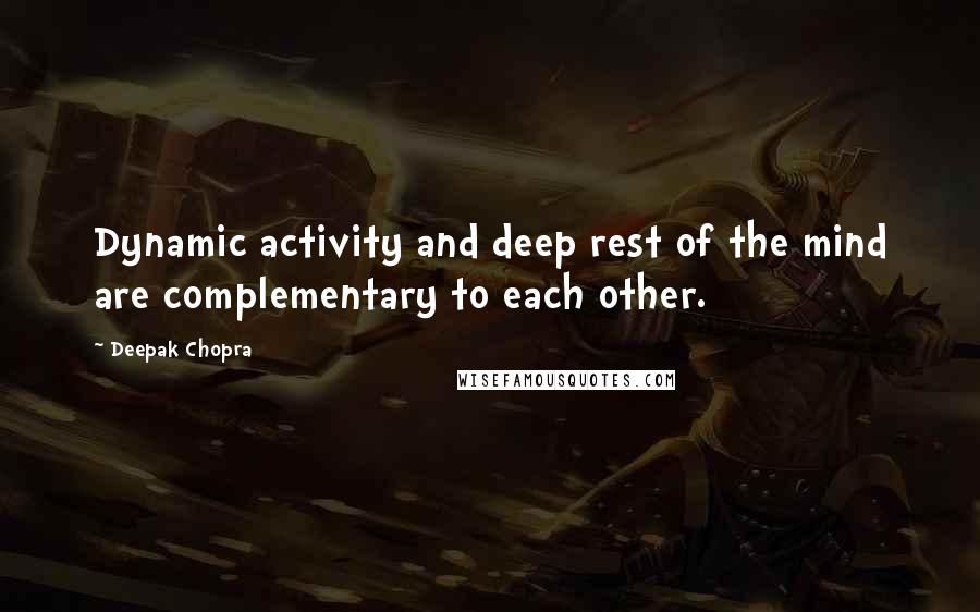 Deepak Chopra Quotes: Dynamic activity and deep rest of the mind are complementary to each other.