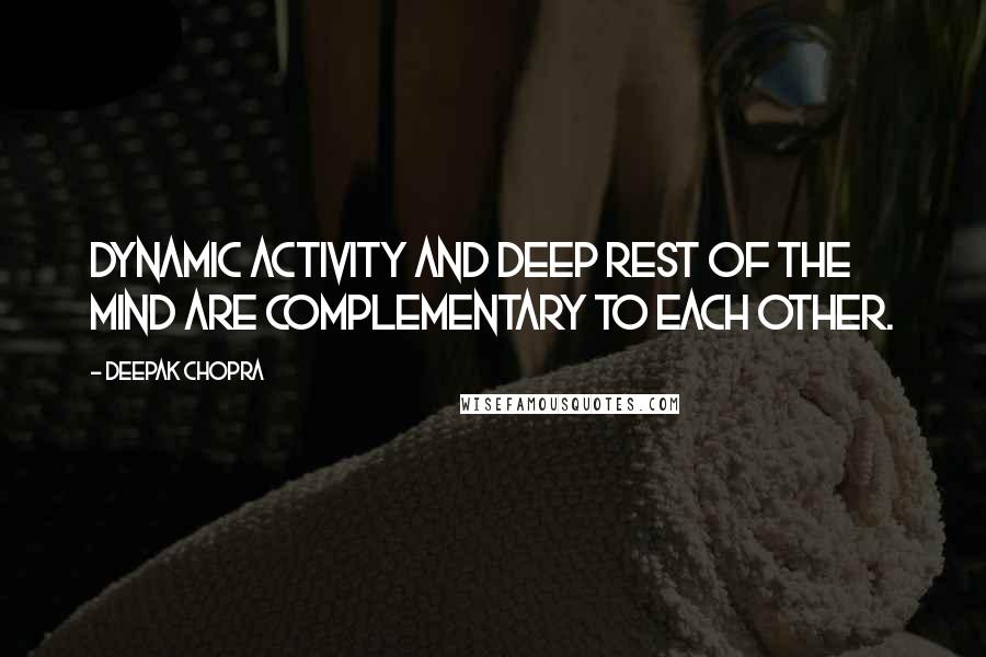 Deepak Chopra Quotes: Dynamic activity and deep rest of the mind are complementary to each other.