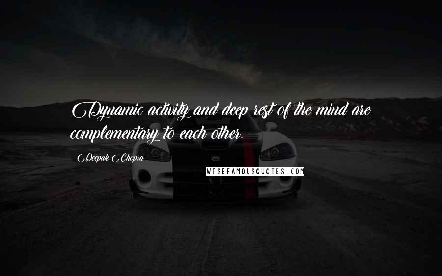 Deepak Chopra Quotes: Dynamic activity and deep rest of the mind are complementary to each other.