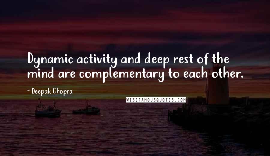 Deepak Chopra Quotes: Dynamic activity and deep rest of the mind are complementary to each other.