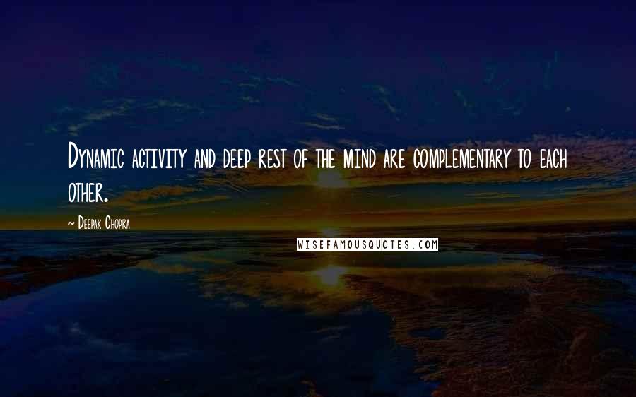 Deepak Chopra Quotes: Dynamic activity and deep rest of the mind are complementary to each other.