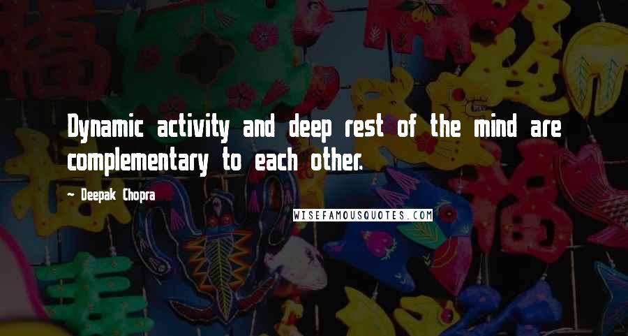 Deepak Chopra Quotes: Dynamic activity and deep rest of the mind are complementary to each other.